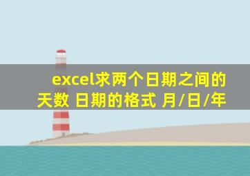 excel求两个日期之间的天数 日期的格式 月/日/年